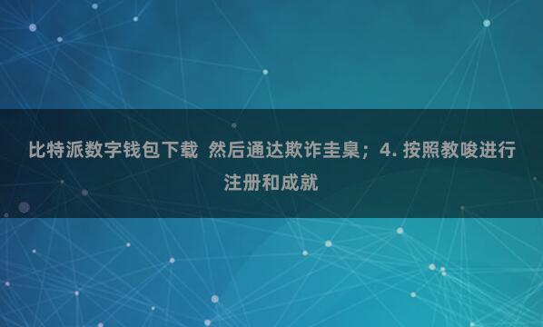 比特派数字钱包下载 然后通达欺诈圭臬;4. 按照教唆进行注册和成就