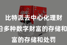 比特派去中心化理财 相沿多种数字财富的存储和处罚
