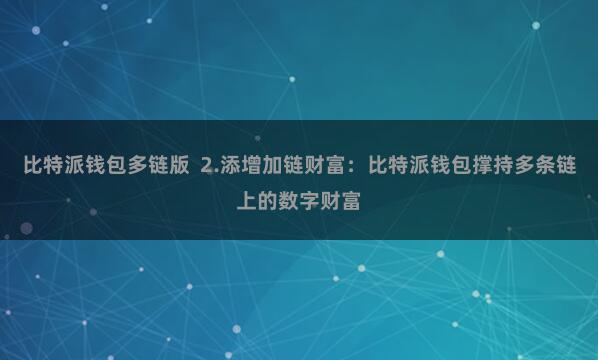 比特派钱包多链版  2.添增加链财富：比特派钱包撑持多条链上的数字财富