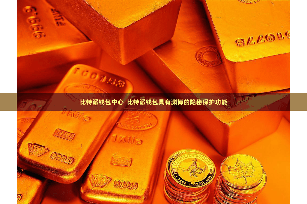 比特派钱包中心  比特派钱包具有渊博的隐秘保护功能